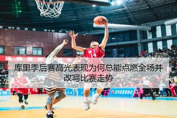 库里季后赛高光表现为何总能点燃全场并改写比赛走势 - kaiyun