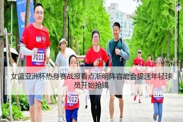 女篮亚洲杯热身赛战报看点渐明阵容磨合提速年轻球员开始抢镜 | kaiyun